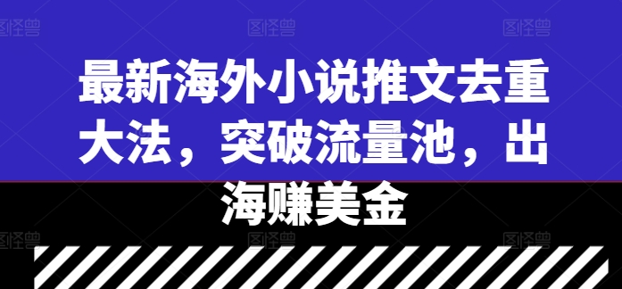 最新海外小说推文去重大法，突破流量池，出海赚美金-搞个副业