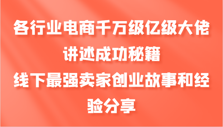 各行业电商千万级亿级大佬讲述成功秘籍，线下最强卖家创业故事和经验分享-搞个副业