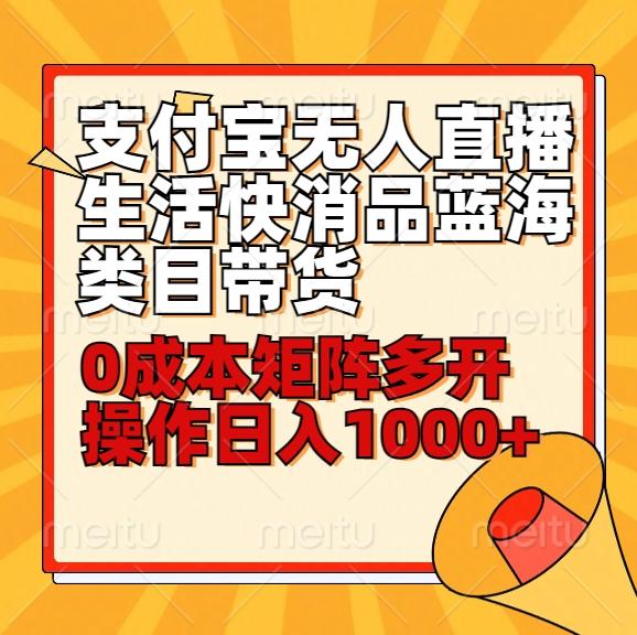 小白30分钟学会支付宝无人直播生活快消品蓝海类目带货，0成本矩阵多开操作日1000+收入-搞个副业