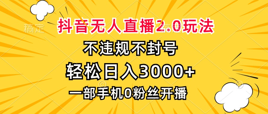 抖音无人直播2.0玩法，不违规不封号，轻松日入3000+，一部手机0粉开播-搞个副业