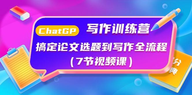 ChatGPT写作训练营：搞定论文选题到写作全流程(7节视频课)-搞个副业