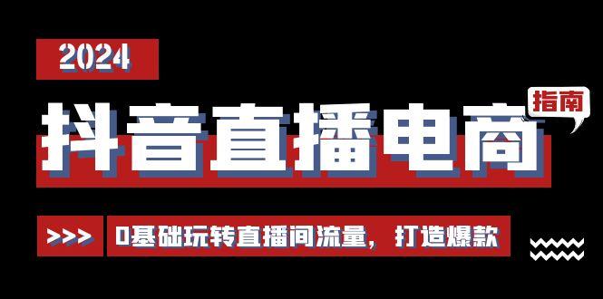 抖音直播电商运营必修课，0基础玩转直播间流量，打造爆款(29节)-搞个副业