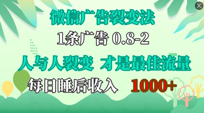 微信广告裂变法，操控人性，自发为你免费宣传，人与人的裂变才是最佳流量，单日睡后收入1k【揭秘】-搞个副业