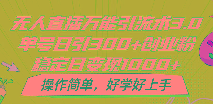 无人直播万能引流术3.0，单号日引300+创业粉，稳定日变现1000+，操作简单-搞个副业