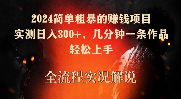 2024简单粗暴的赚钱项目，实测日入300+，几分钟一条作品，轻松上手【揭秘】-搞个副业