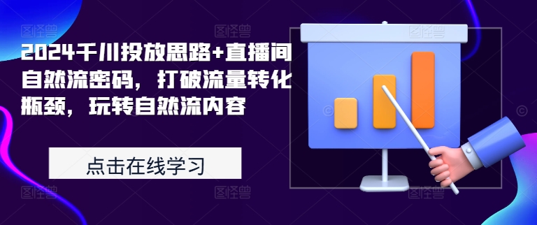 2024千川投放思路+直播间自然流密码，打破流量转化瓶颈，玩转自然流内容-搞个副业