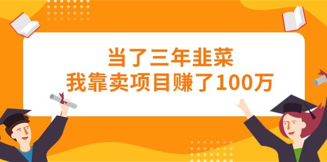 当了三年韭菜我靠卖项目赚了100万-搞个副业
