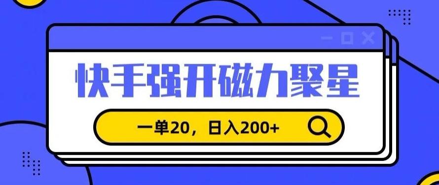 信息差赚钱项目，快手强开磁力聚星，一单20，日入200+【揭秘】-搞个副业