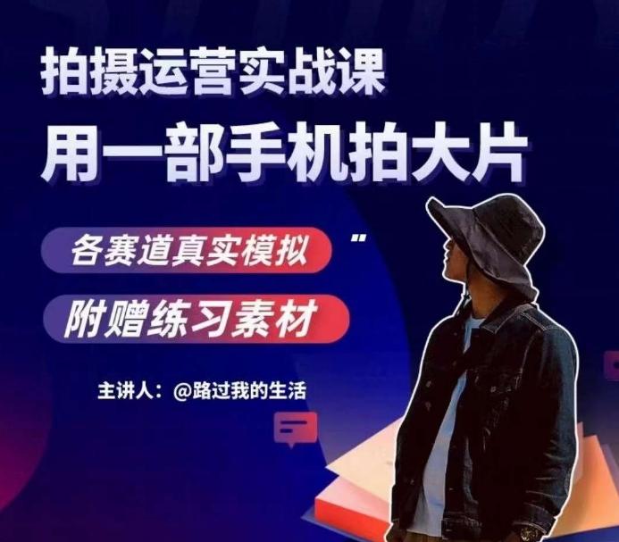手机拍摄运营实战课，用一部手机拍大片，各赛道真实模拟-搞个副业