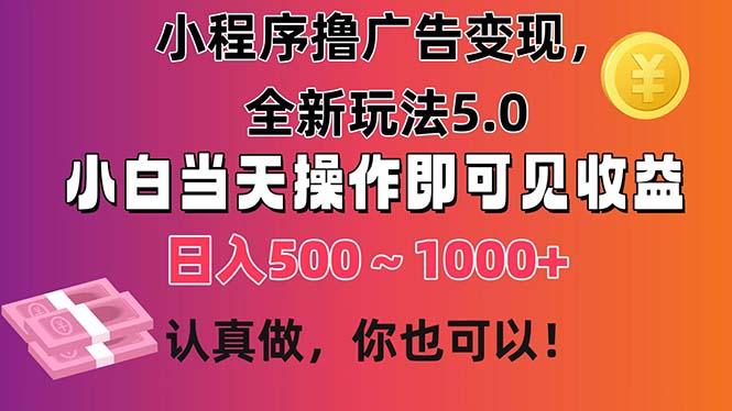 小程序撸广告变现，全新玩法5.0，小白当天操作即可上手，日收益 500~1000+-搞个副业