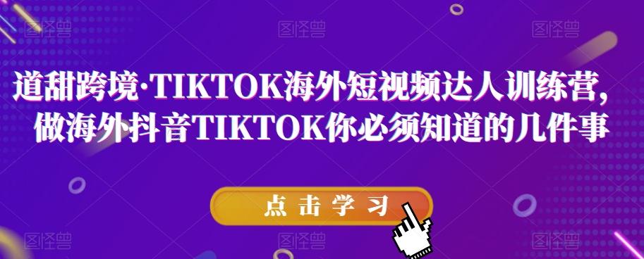 道甜跨境·TIKTOK海外短视频达人训练营，做海外抖音TIKTOK你必须知道的几件事-搞个副业
