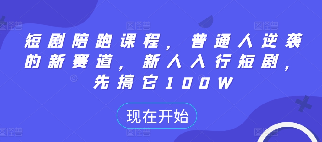 短剧陪跑课程，普通人逆袭的新赛道，新人入行短剧，先搞它100W-搞个副业