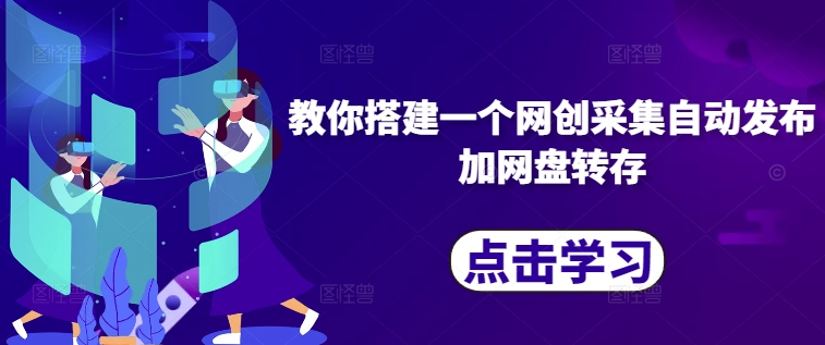 教你搭建一个网创采集自动发布加网盘转存-搞个副业
