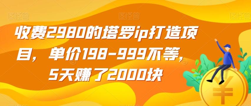 收费2980的塔罗ip打造项目，单价198-999不等，5天赚了2000块【揭秘】-搞个副业