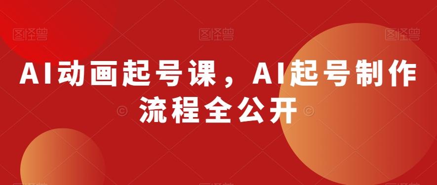 AI动画起号课，AI起号制作流程全公开-搞个副业
