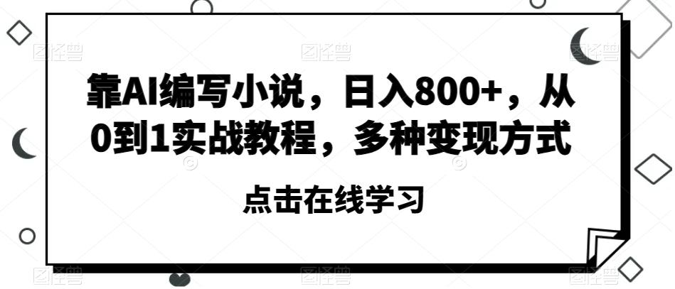 靠AI编写小说，日入800+，从0到1实战教程，多种变现方式【揭秘】-搞个副业