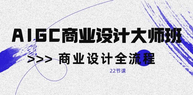 AIGC-商业设计大师班，商业设计全流程(22节课-搞个副业