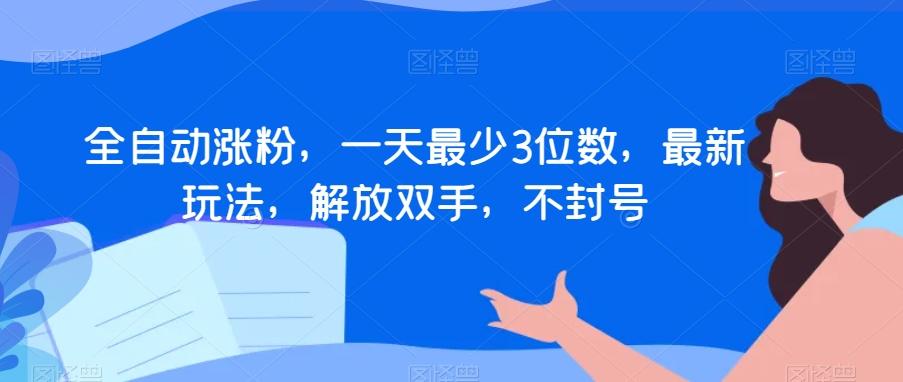 全自动涨粉，一天最少3位数，最新玩法，解放双手，不封号【揭秘】-搞个副业