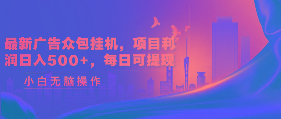 最新广告众包挂机，项目利润日入500+，每日可提现-搞个副业