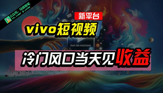 全新平台vivo短视频，新风口AI混剪无脑搬运，冷门风口当天见收益，7天…-搞个副业