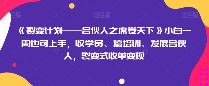 《裂变计划——合伙人之席卷天下》小白一周也可上手，收学员、搞培训、发展合伙人，裂变式收单变现-搞个副业