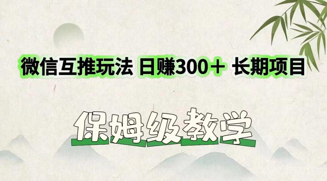 微信互推玩法 日赚300＋长期项目 保姆级教学-搞个副业