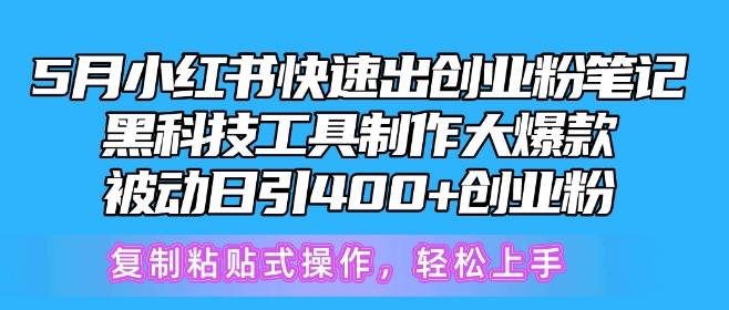 5月小红书快速出创业粉笔记，黑科技工具制作大爆款，被动日引400+创业粉【揭秘】-搞个副业