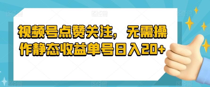 视频号点赞关注，无需操作静态收益单号日入20+-搞个副业