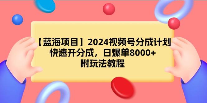 (9308期)【蓝海项目】2024视频号分成计划，快速开分成，日爆单8000+，附玩法教程-搞个副业