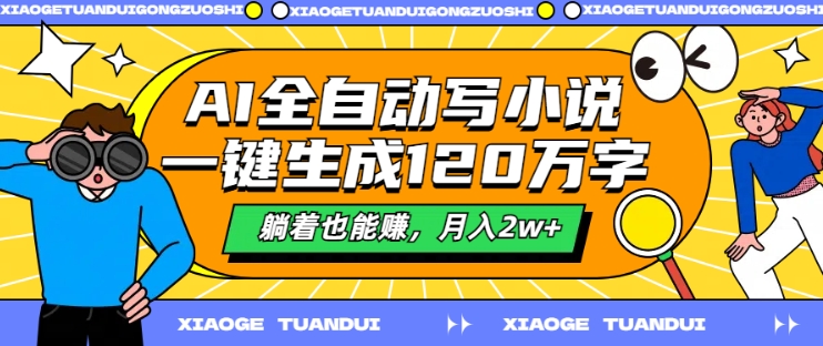 AI全自动写小说，一键生成120万字，躺着也能赚，月入2w+【揭秘】-搞个副业