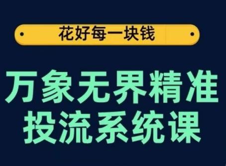 万象无界精准投流系统课，从关键词到推荐，从万象台到达摩盘，从底层原理到实操步骤-搞个副业