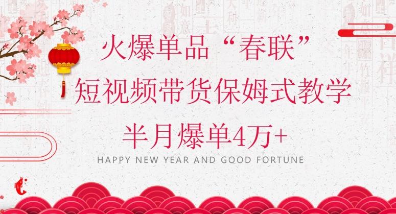 蓝海风口项目，火爆单品“春联”短视频带货保姆式教学，半月爆单4万+【揭秘】-搞个副业