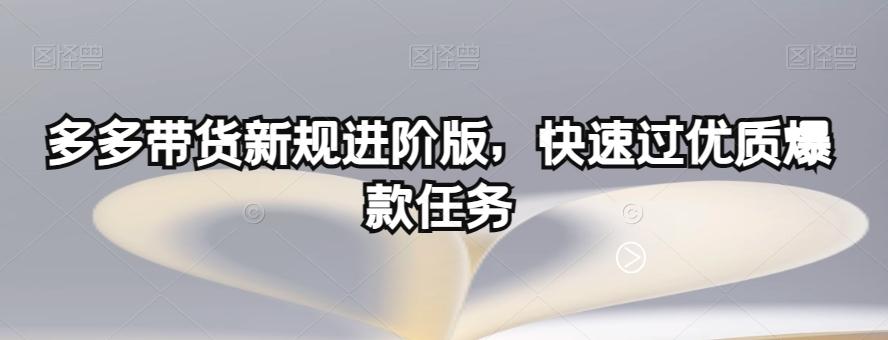 多多带货新规进阶版，快速过优质爆款任务-搞个副业