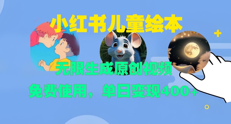 小红书儿童绘本，无限生成原创视频，免费使用，单日变现400+-搞个副业