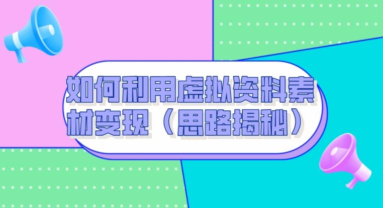 如何利用虚拟资料素材变现（思路揭秘）-搞个副业