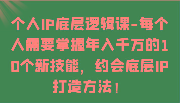 个人IP底层逻辑-掌握年入千万的10个新技能，约会底层IP的打造方法！-搞个副业