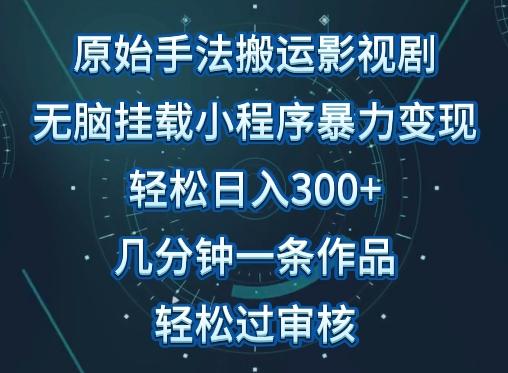原始手法影视搬运，无脑搬运影视剧，单日收入300+，操作简单，几分钟生成一条视频，轻松过审核【揭秘】-搞个副业