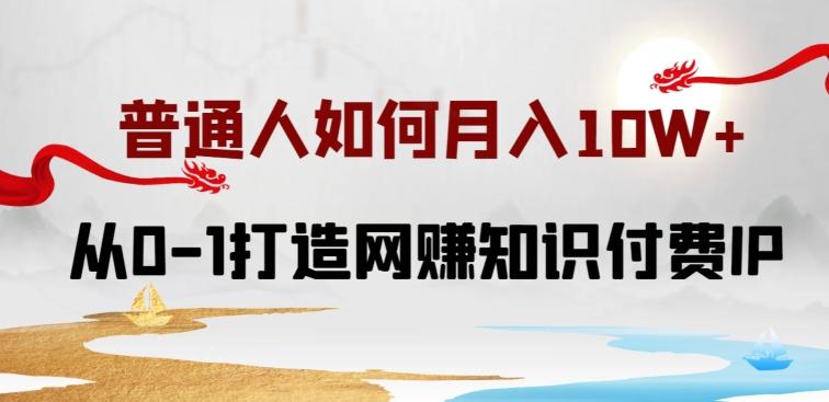 普通人如何打造知识付费IP月入10W+，从0-1打造网赚知识付费IP，小白喂饭级教程【揭秘】-搞个副业