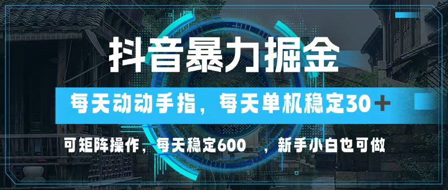 抖音暴力掘金，动动手指就可以，单机30+，可矩阵操作，每天稳定600+，…-搞个副业