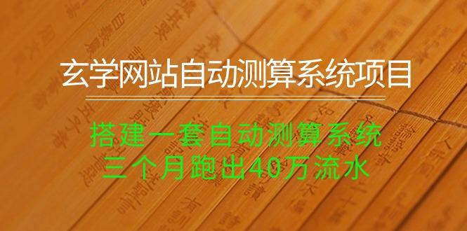 玄学网站自动测算系统项目：搭建一套自动测算系统，三个月跑出40万流水-搞个副业