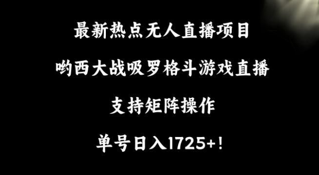 最新热点无人直播项目，哟西大战吸罗格斗游戏直播，支持矩阵操作，单号日入1725+【揭秘】-搞个副业