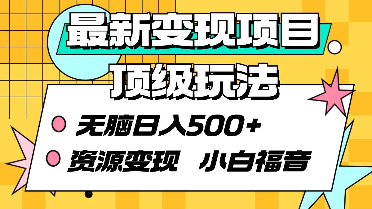 (9297期)最新变现项目顶级玩法 无脑日入500+ 资源变现 小白福音-搞个副业