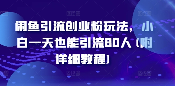 闲鱼引流创业粉玩法，小白一天也能引流80人(附详细教程)-搞个副业