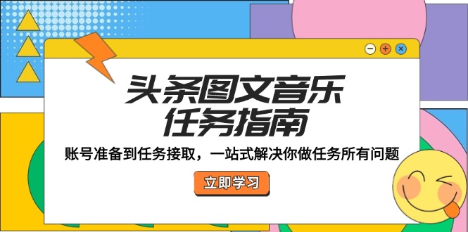 头条图文音乐任务指南：账号准备到任务接取，一站式解决你做任务所有问题-搞个副业