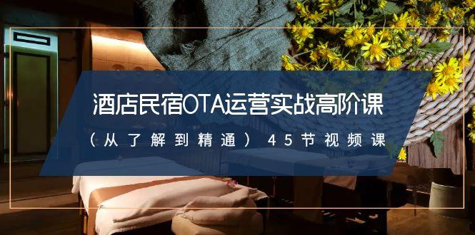 酒店民宿-OTA运营实战高阶课(从了解到精通)45节视频课-搞个副业