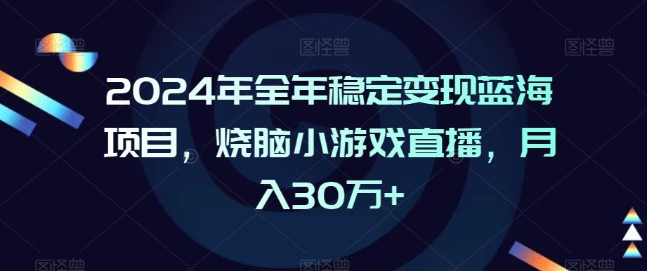 2024年全年稳定变现蓝海项目，烧脑小游戏直播，月入30万+【揭秘】-搞个副业