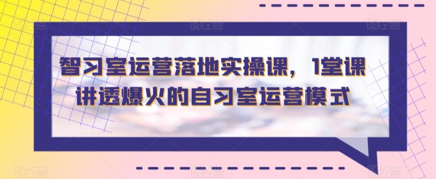 智习室运营落地实操课，1堂课讲透爆火的自习室运营模式-搞个副业
