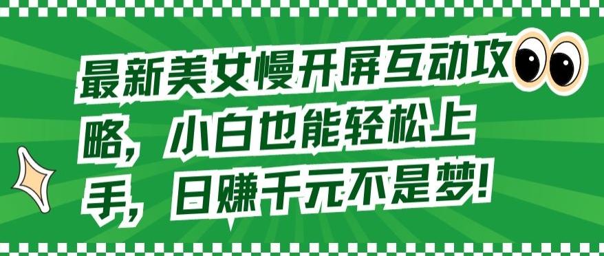 最新美女慢开屏互动攻略，小白也能轻松上手，日赚千元不是梦【揭秘】-搞个副业