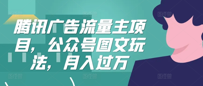 腾讯广告流量主项目，公众号图文玩法，月入过万-搞个副业