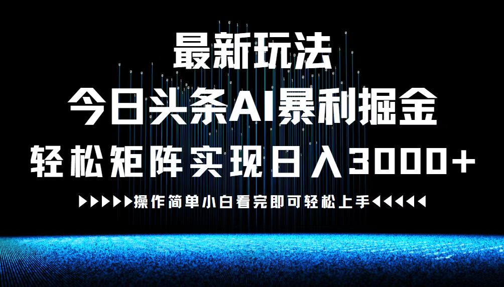 最新今日头条AI暴利掘金玩法，轻松矩阵日入3000+-搞个副业